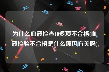 为什么血液检查10多项不合格(血液检验不合格是什么原因有关吗)