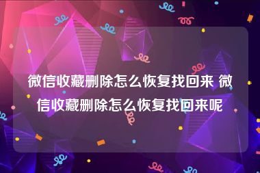 微信收藏删除怎么恢复找回来 微信收藏删除怎么恢复找回来呢