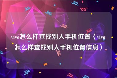 vivo怎么样查找别人手机位置〈vivo怎么样查找别人手机位置信息〉