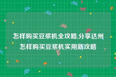 怎样购买豆浆机全攻略,分享达州怎样购买豆浆机实用新攻略