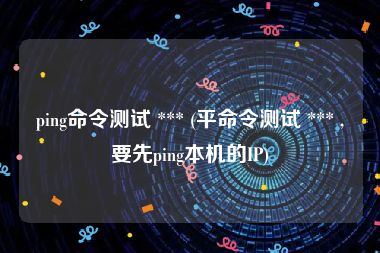 ping命令测试 *** (平命令测试 *** ,要先ping本机的IP)