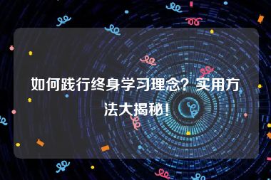 如何践行终身学习理念？实用方法大揭秘！