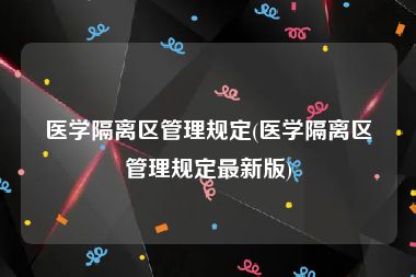 医学隔离区管理规定(医学隔离区管理规定最新版)