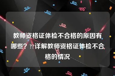 教师资格证体检不合格的原因有哪些？??详解教师资格证体检不合格的情况