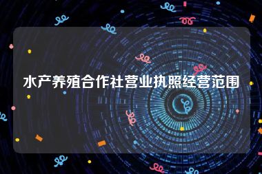 水产养殖合作社营业执照经营范围