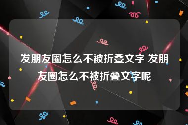 发朋友圈怎么不被折叠文字 发朋友圈怎么不被折叠文字呢