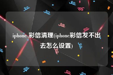 iphone 彩信清理(iphone彩信发不出去怎么设置)