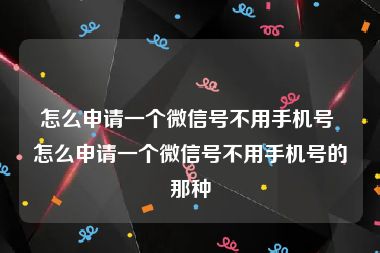 怎么申请一个微信号不用手机号 怎么申请一个微信号不用手机号的那种