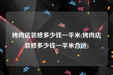 烤肉店装修多少钱一平米(烤肉店装修多少钱一平米合适)