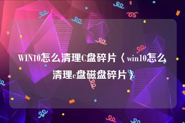 WIN10怎么清理C盘碎片〈win10怎么清理c盘磁盘碎片〉