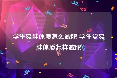 学生易胖体质怎么减肥 学生党易胖体质怎样减肥