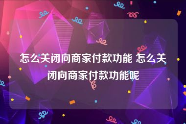 怎么关闭向商家付款功能 怎么关闭向商家付款功能呢