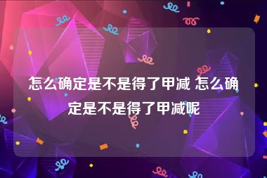 怎么确定是不是得了甲减 怎么确定是不是得了甲减呢