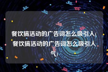 餐饮搞活动的广告词怎么吸引人(餐饮搞活动的广告词怎么吸引人气)