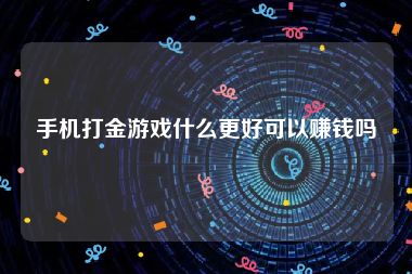 手机打金游戏什么更好可以赚钱吗