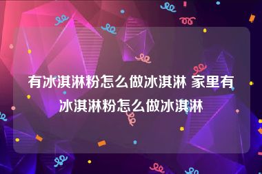 有冰淇淋粉怎么做冰淇淋 家里有冰淇淋粉怎么做冰淇淋