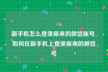 新手机怎么登录原来的微信账号 如何在新手机上登录原来的微信号