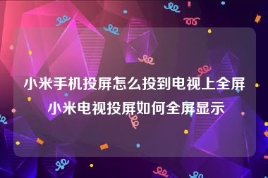 小米手机投屏怎么投到电视上全屏 小米电视投屏如何全屏显示