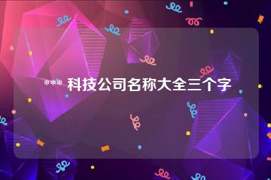  *** 科技公司名称大全三个字