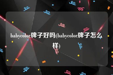 babycolor牌子好吗(babycolor牌子怎么样)