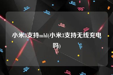 小米3支持mhl(小米3支持无线充电吗)