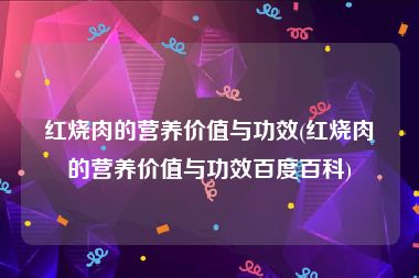 红烧肉的营养价值与功效(红烧肉的营养价值与功效百度百科)