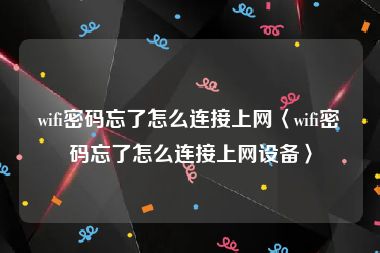 wifi密码忘了怎么连接上网〈wifi密码忘了怎么连接上网设备〉