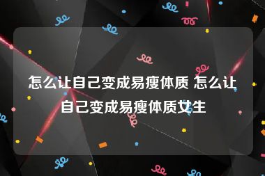 怎么让自己变成易瘦体质 怎么让自己变成易瘦体质女生