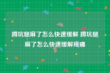 蹲坑腿麻了怎么快速缓解 蹲坑腿麻了怎么快速缓解疼痛