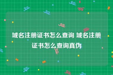 域名注册证书怎么查询 域名注册证书怎么查询真伪