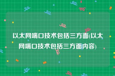 以太网端口技术包括三方面(以太网端口技术包括三方面内容)