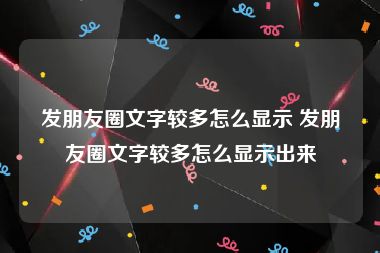 发朋友圈文字较多怎么显示 发朋友圈文字较多怎么显示出来