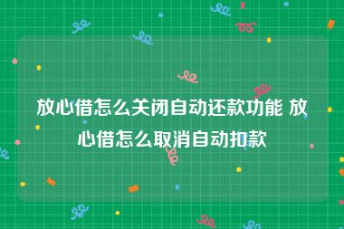 放心借怎么关闭自动还款功能 放心借怎么取消自动扣款