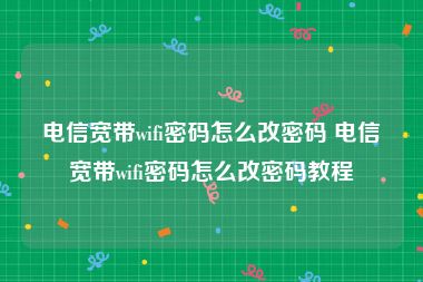 电信宽带wifi密码怎么改密码 电信宽带wifi密码怎么改密码教程