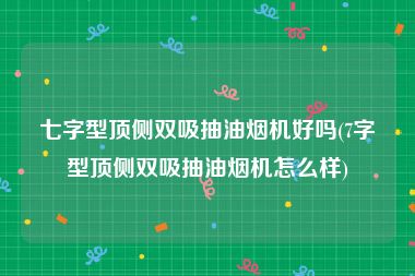 七字型顶侧双吸抽油烟机好吗(7字型顶侧双吸抽油烟机怎么样)