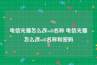 电信光猫怎么改wifi名称 电信光猫怎么改wifi名称和密码