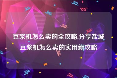 豆浆机怎么卖的全攻略,分享盐城豆浆机怎么卖的实用新攻略