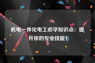 机电一体化电工必学知识点：提升你的专业技能！