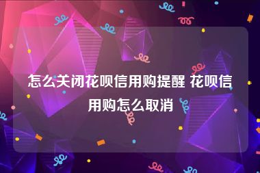 怎么关闭花呗信用购提醒 花呗信用购怎么取消