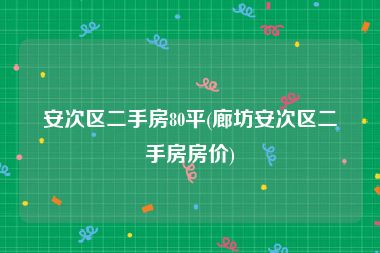 安次区二手房80平(廊坊安次区二手房房价)