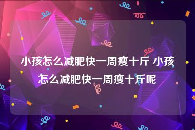 小孩怎么减肥快一周瘦十斤 小孩怎么减肥快一周瘦十斤呢