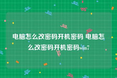 电脑怎么改密码开机密码 电脑怎么改密码开机密码win7