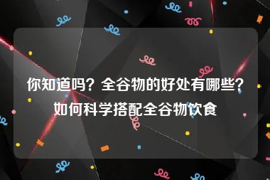 你知道吗？全谷物的好处有哪些？如何科学搭配全谷物饮食