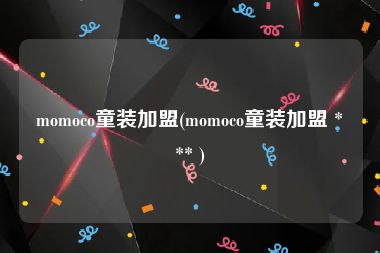 momoco童装加盟(momoco童装加盟 *** )