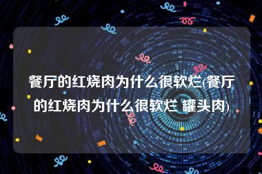 餐厅的红烧肉为什么很软烂(餐厅的红烧肉为什么很软烂 罐头肉)