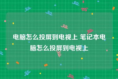 电脑怎么投屏到电视上 笔记本电脑怎么投屏到电视上