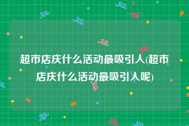 超市店庆什么活动最吸引人(超市店庆什么活动最吸引人呢)