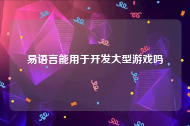 易语言能用于开发大型游戏吗