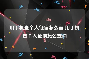 用手机查个人征信怎么查 用手机查个人征信怎么查询