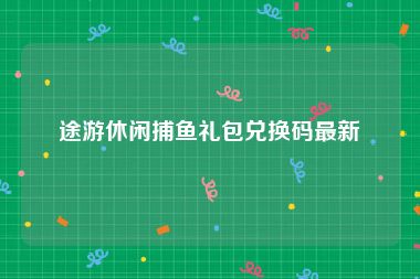 途游休闲捕鱼礼包兑换码最新